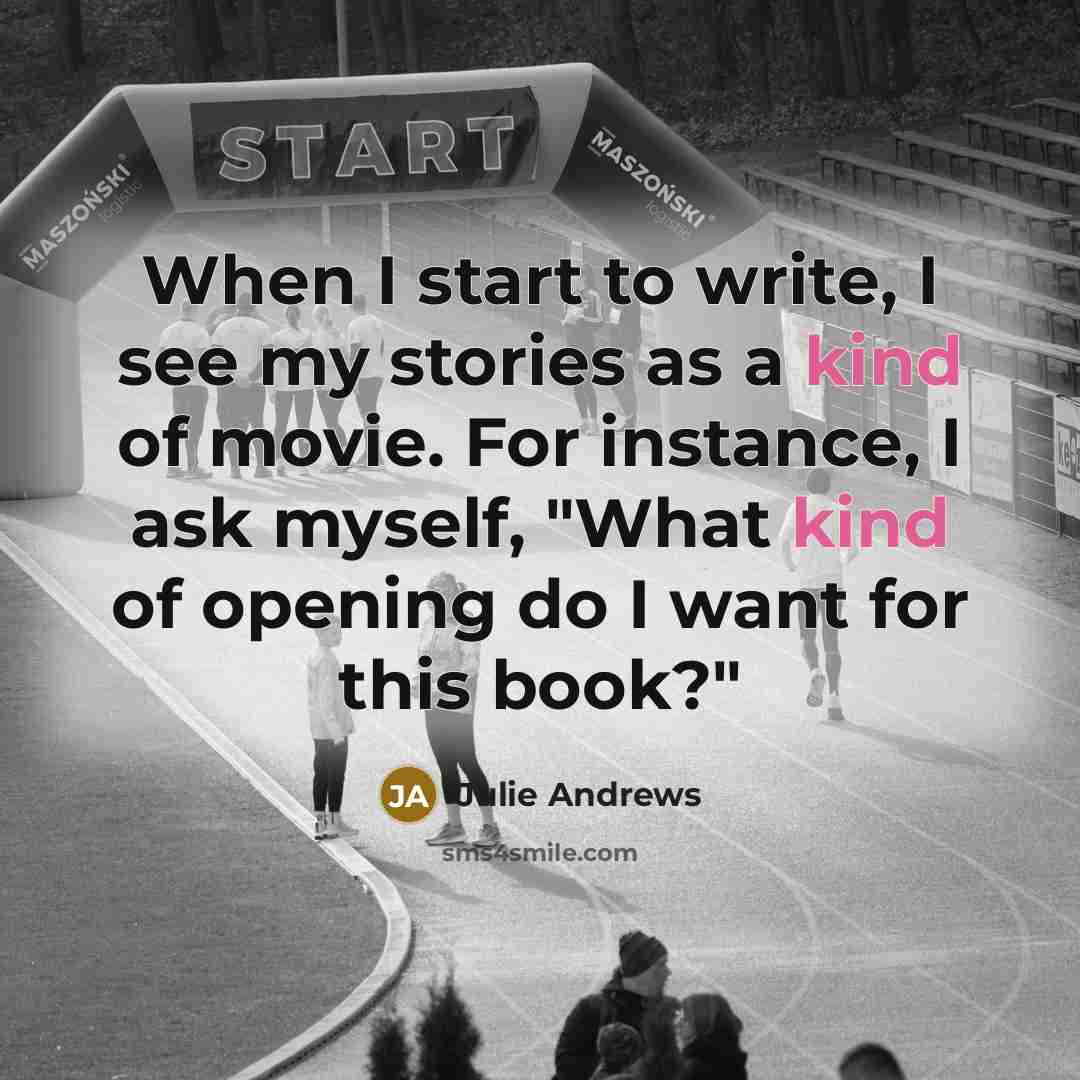 “When I start to write, I see my stories as a kind of movie. For instance, I ask myself, "What kind of opening do I want for this book?"” quote by Julie Andrews