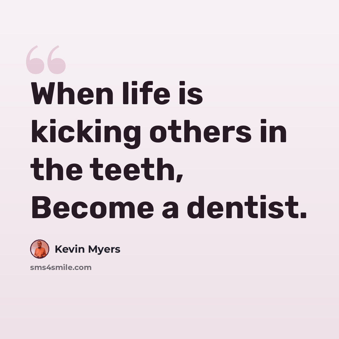 “When life is kicking others in the teeth, Become a dentist.” quote by Kevin Myers