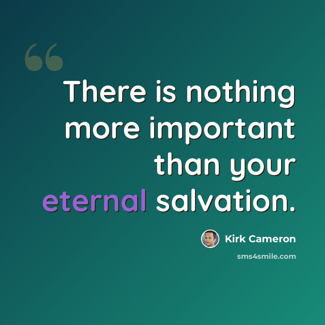 “There is nothing more important than your eternal salvation.” quote by Kirk Cameron