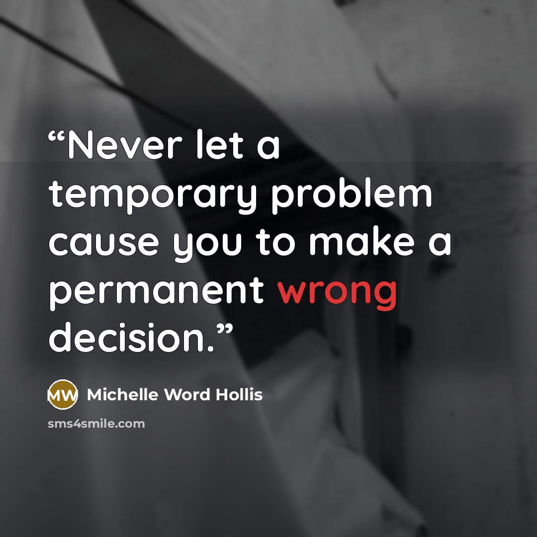 “Never let a temporary problem cause you to make a permanent wrong decision.” quote by Michelle Word Hollis