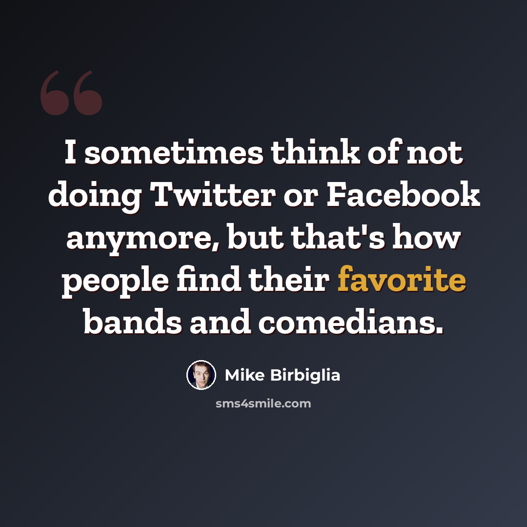 “I sometimes think of not doing Twitter or Facebook anymore, but that's how people find their favorite bands and comedians.” quote by Mike Birbiglia