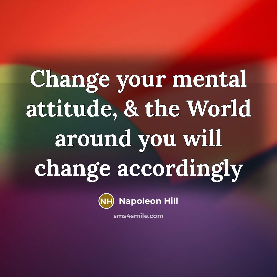 “Change your mental attitude, & the World around you will change accordingly” quote by Napoleon Hill