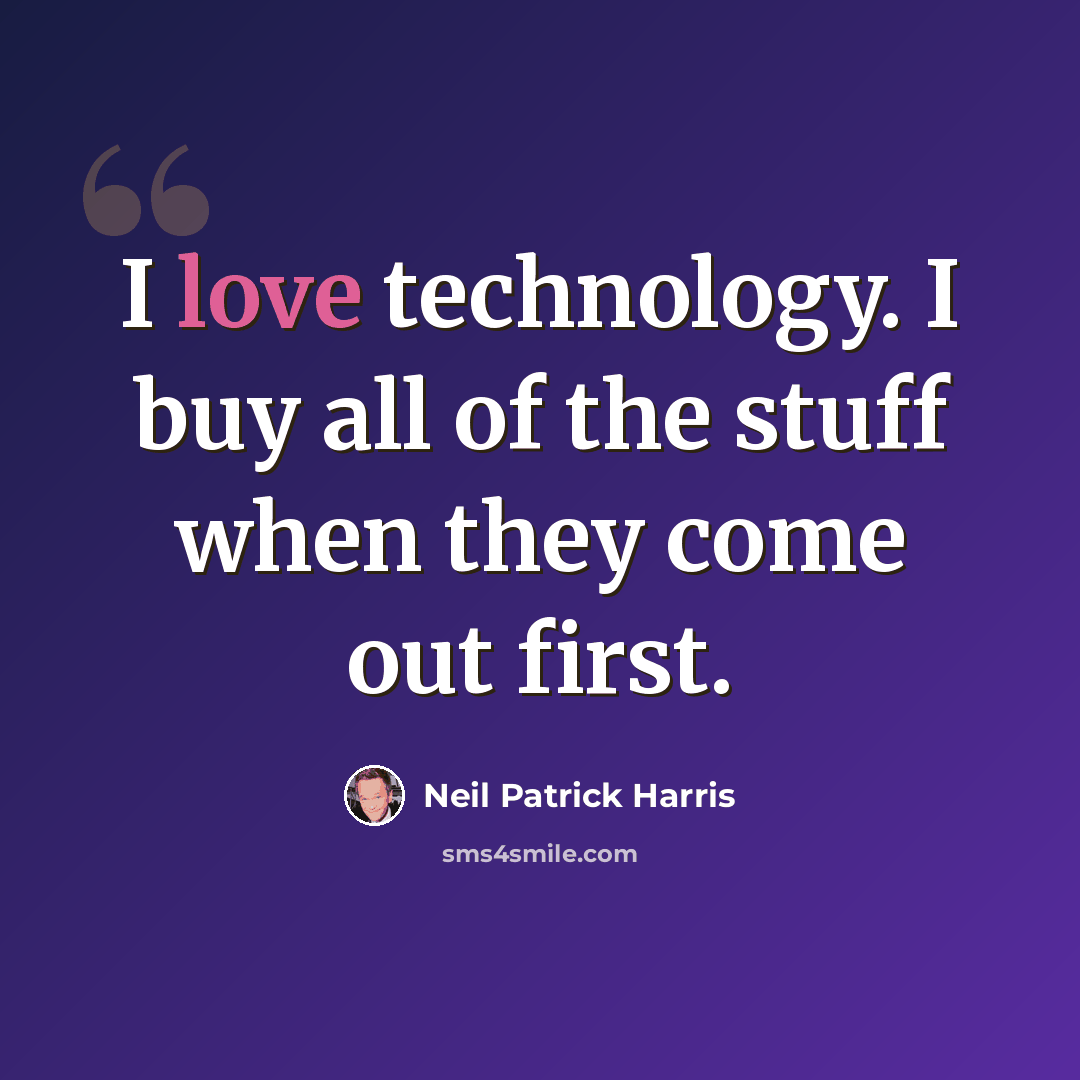 “I love technology. I buy all of the stuff when they come out first.” quote by Neil Patrick Harris