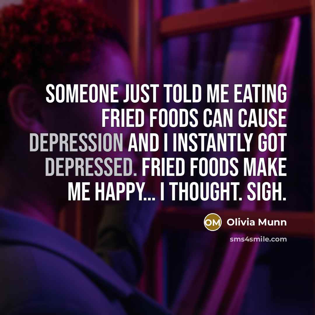 “Someone just told me eating fried foods can cause depression and I instantly got depressed. Fried foods make me happy… I thought. Sigh.” quote by Olivia Munn