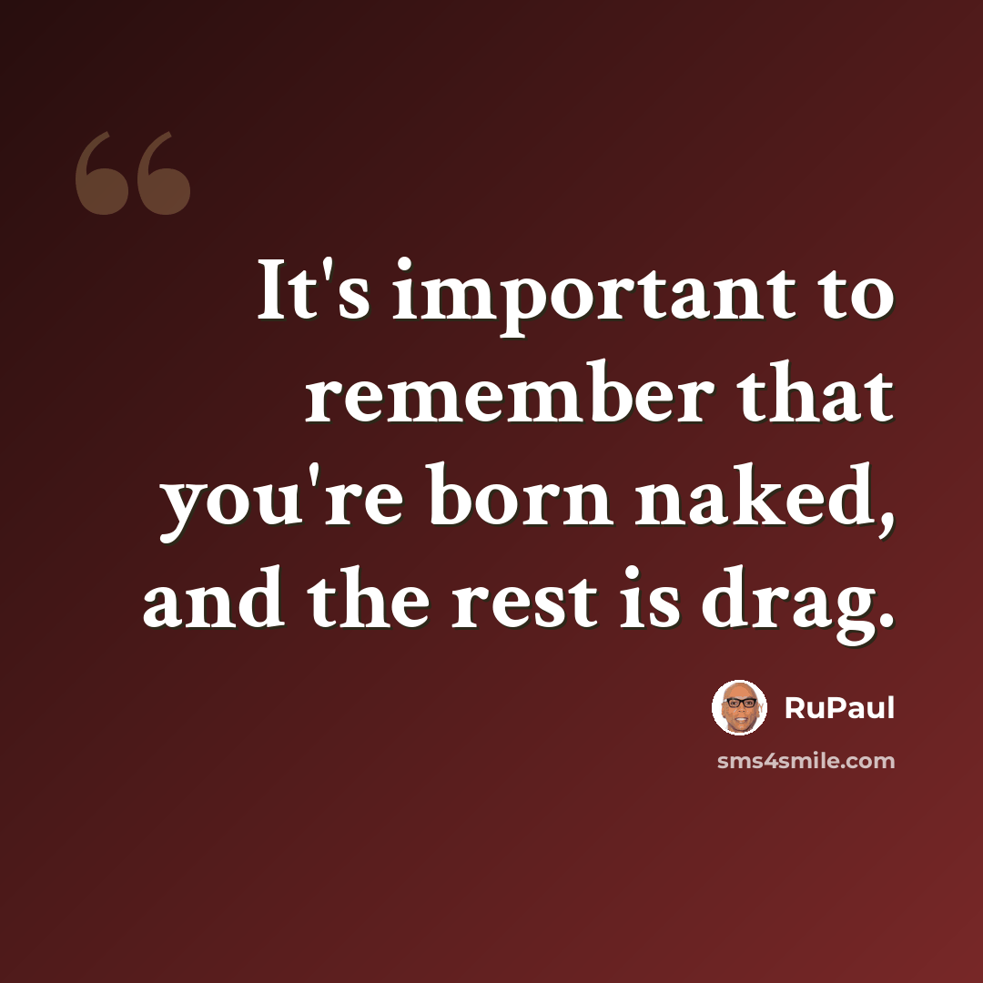 “It's important to remember that you're born naked, and the rest is drag.” quote by RuPaul