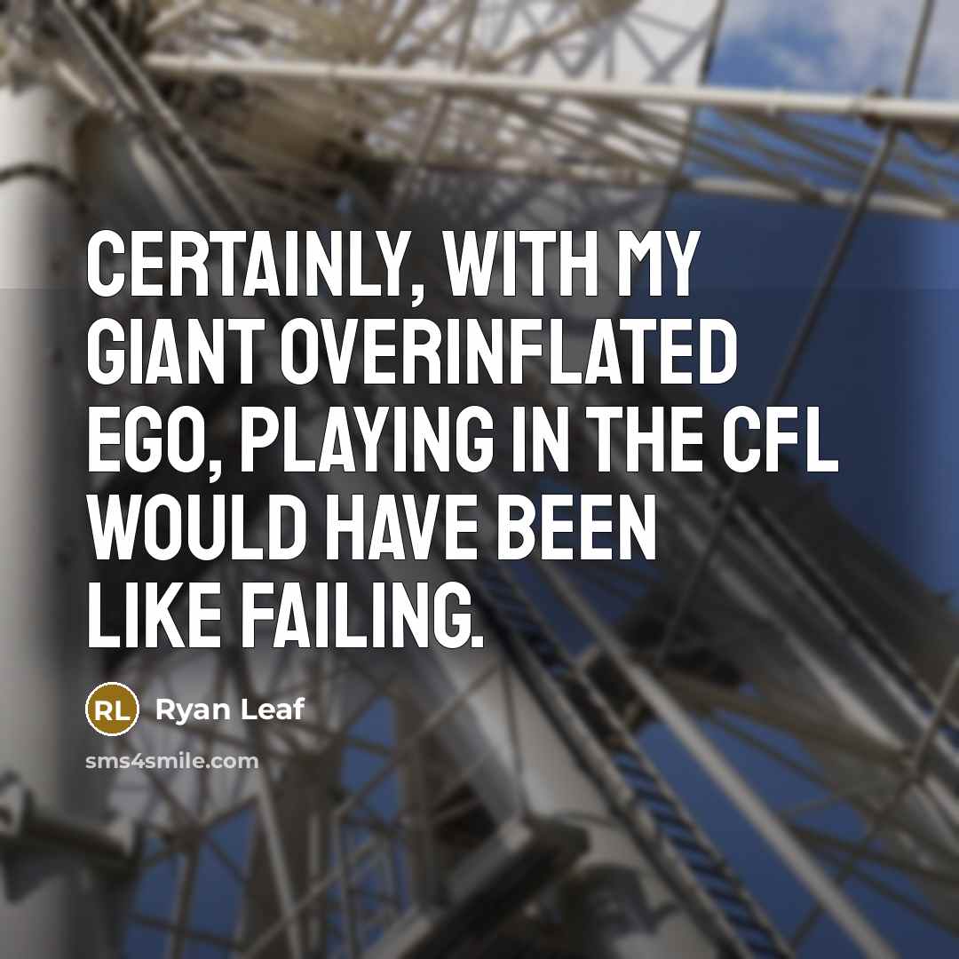 “Certainly, with my giant overinflated ego, playing in the CFL would have been like failing.” quote by Ryan Leaf
