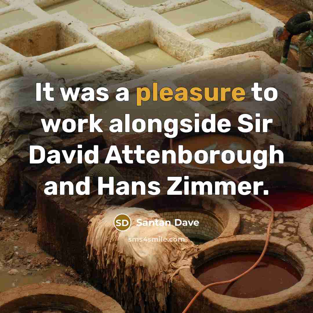 “It was a pleasure to work alongside Sir David Attenborough and Hans Zimmer.” quote by Santan Dave