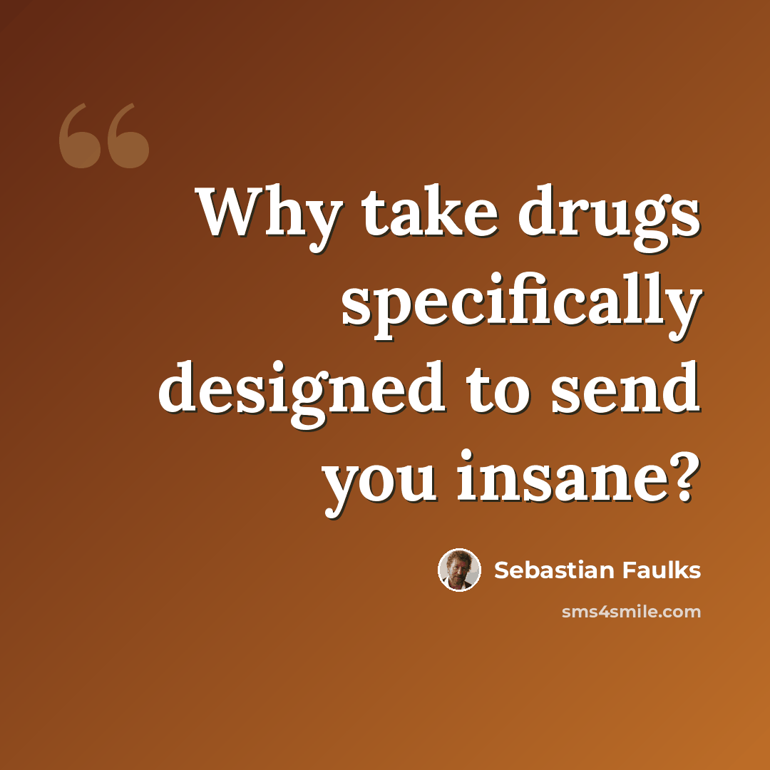 “Why take drugs specifically designed to send you insane?” quote by Sebastian Faulks