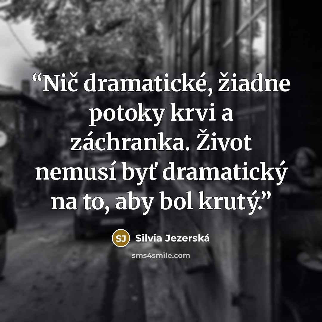 “Nič dramatické, žiadne potoky krvi a záchranka. Život nemusí byť dramatický na to, aby bol krutý.” quote by Silvia Jezerská
