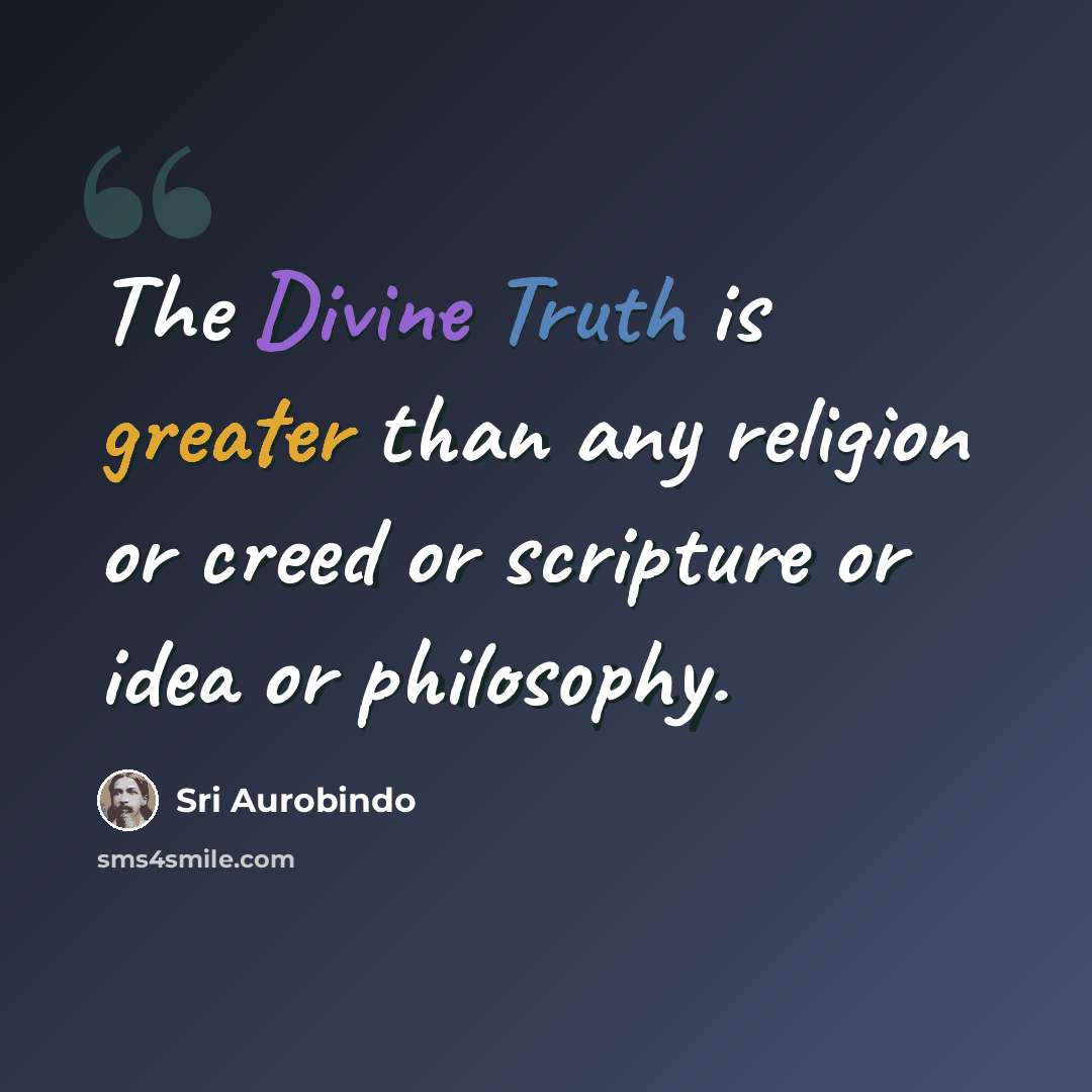 “The Divine Truth is greater than any religion or creed or scripture or idea or philosophy.” quote by Sri Aurobindo