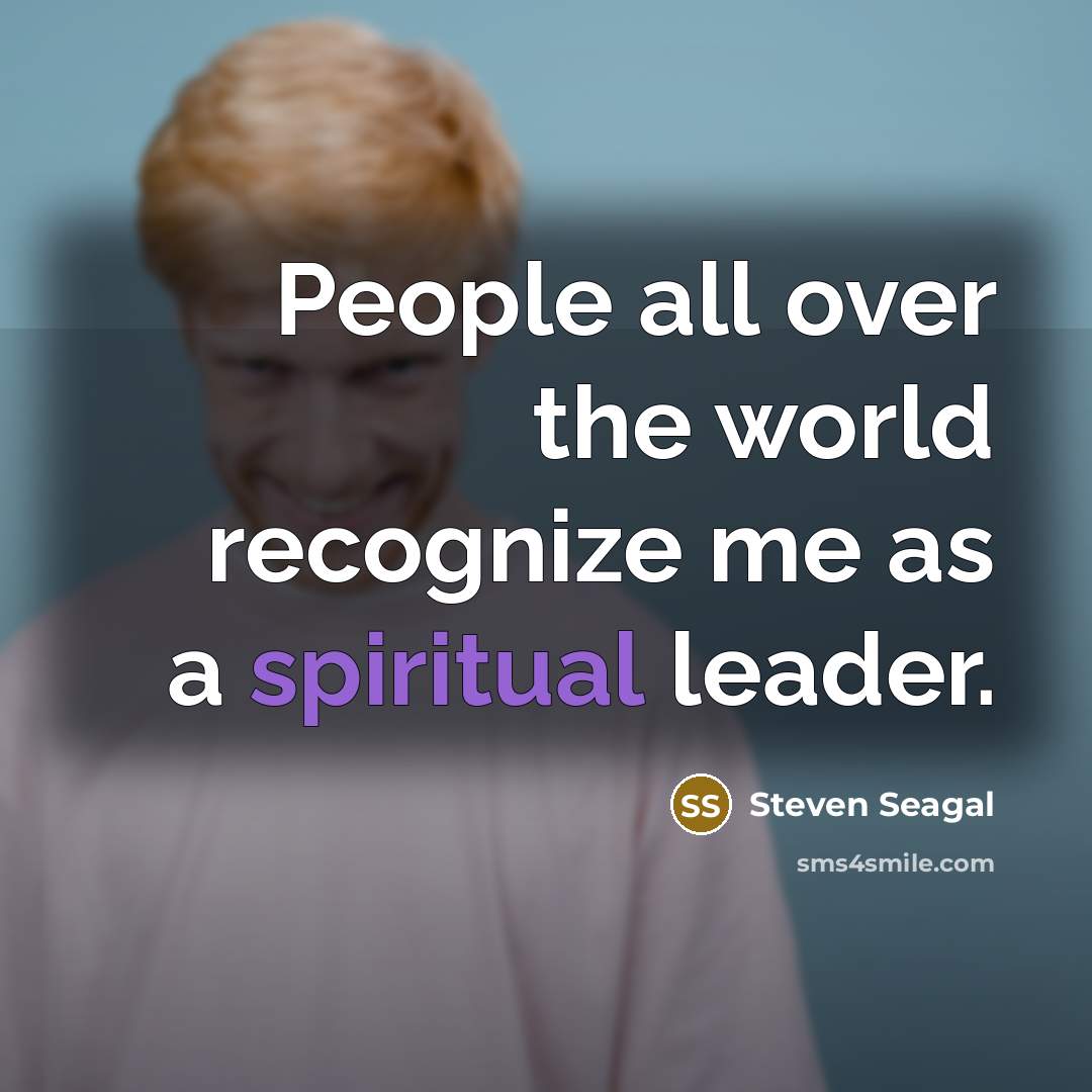 “People all over the world recognize me as a spiritual leader.” quote by Steven Seagal