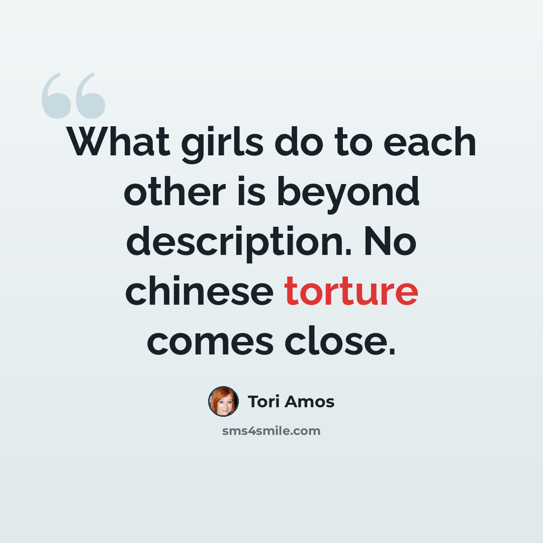 “What girls do to each other is beyond description. No chinese torture comes close.” quote by Tori Amos