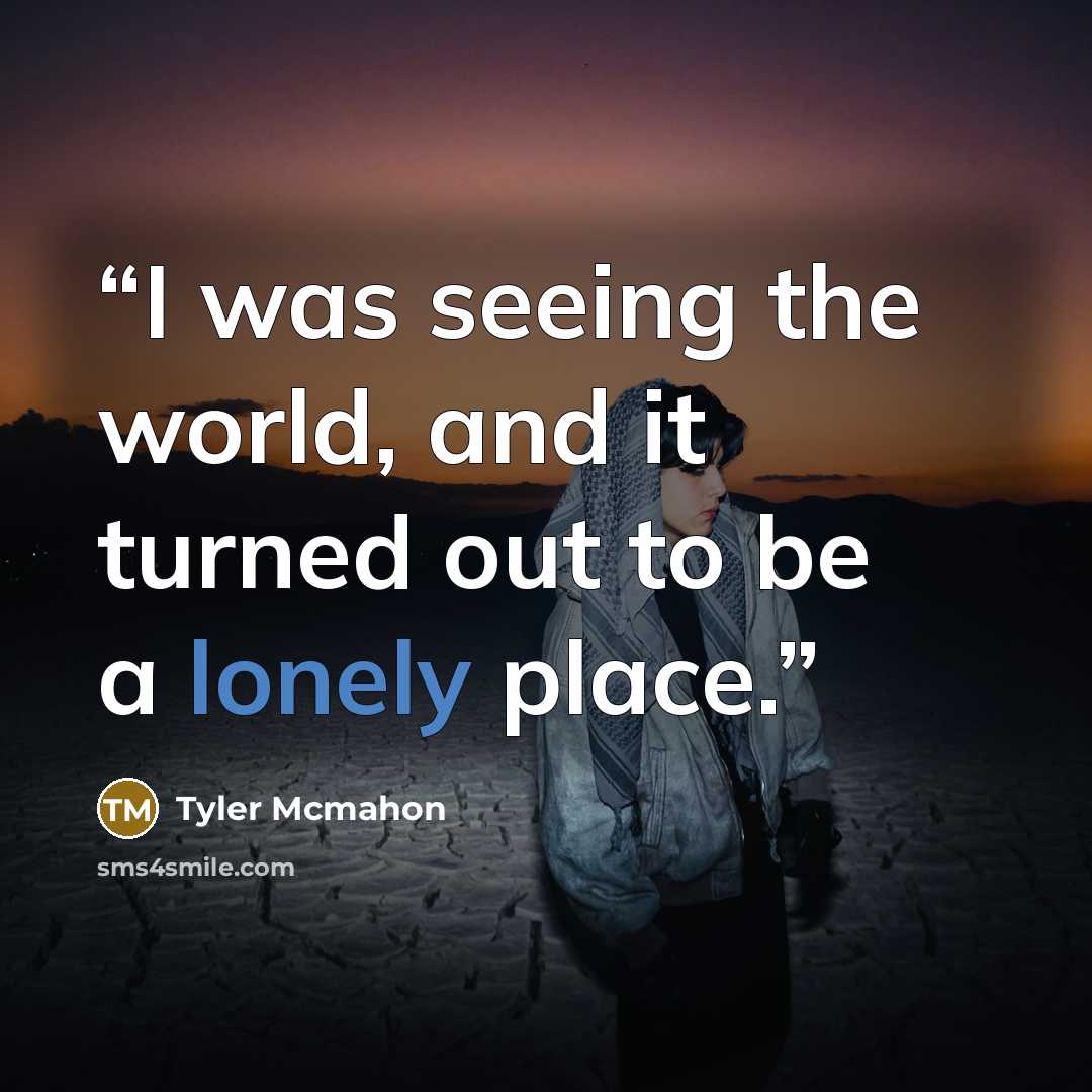 “I was seeing the world, and it turned out to be a lonely place.” quote by Tyler Mcmahon