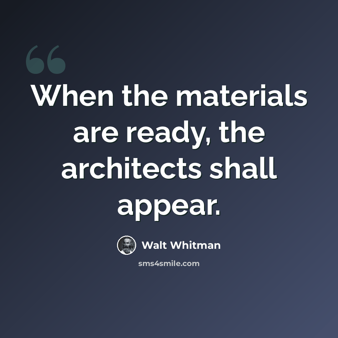 “When the materials are ready, the architects shall appear.” quote by Walt Whitman