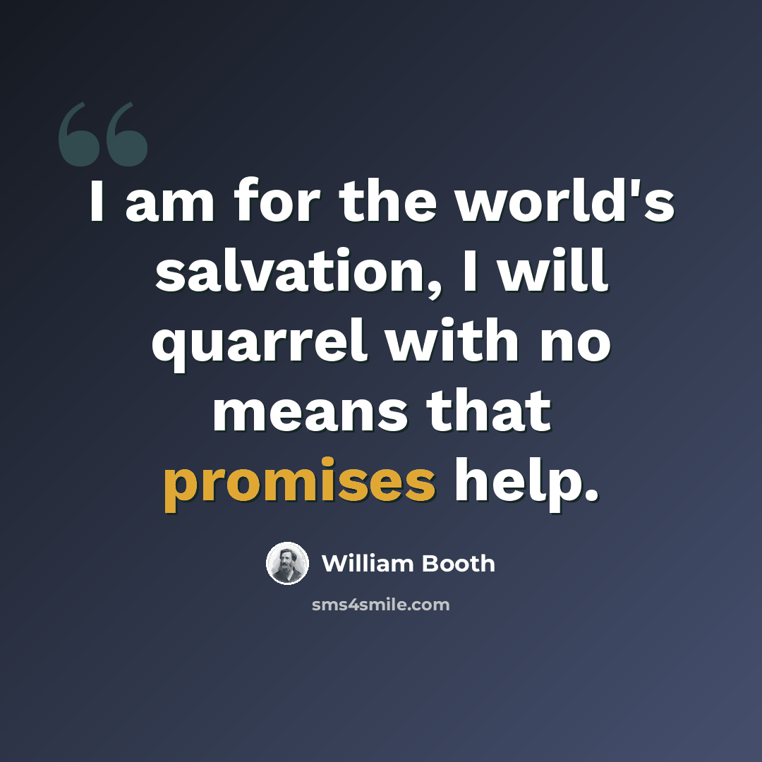 “I am for the world's salvation, I will quarrel with no means that promises help.” quote by William Booth
