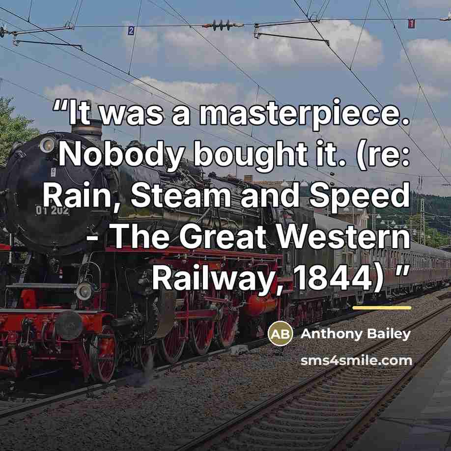 “It was a masterpiece. Nobody bought it. (re: Rain, Steam and Speed - The Great Western Railway, 1844)” quote by Anthony Bailey