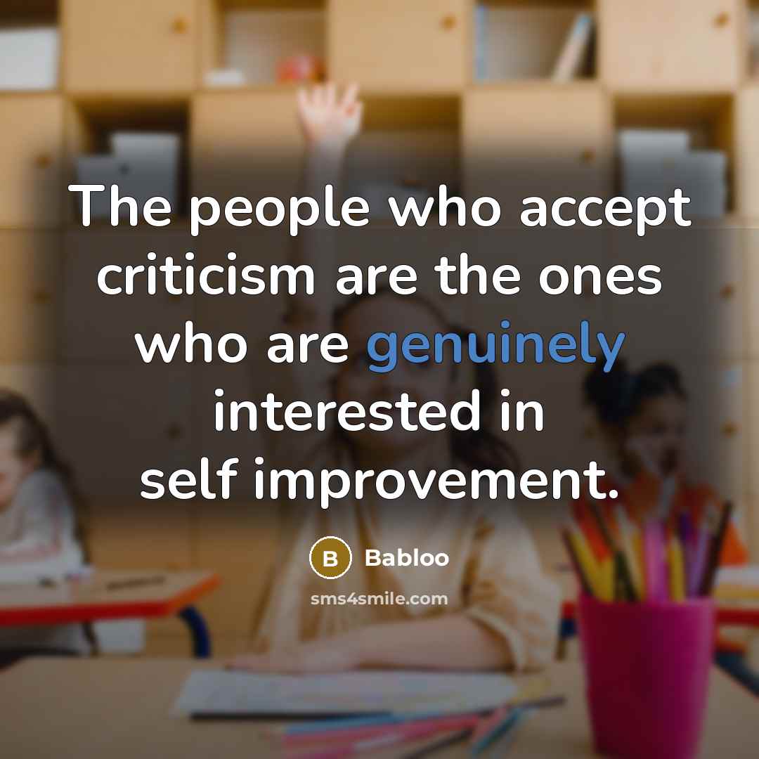 “The people who accept criticism are the ones who are genuinely interested in self improvement.” quote by Babloo