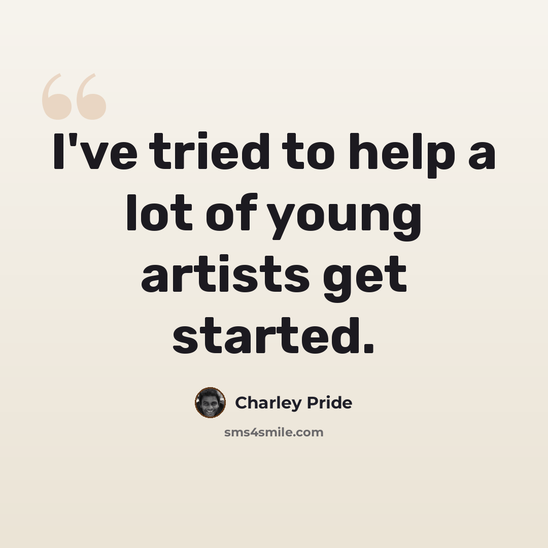 “I've tried to help a lot of young artists get started.” quote by Charley Pride