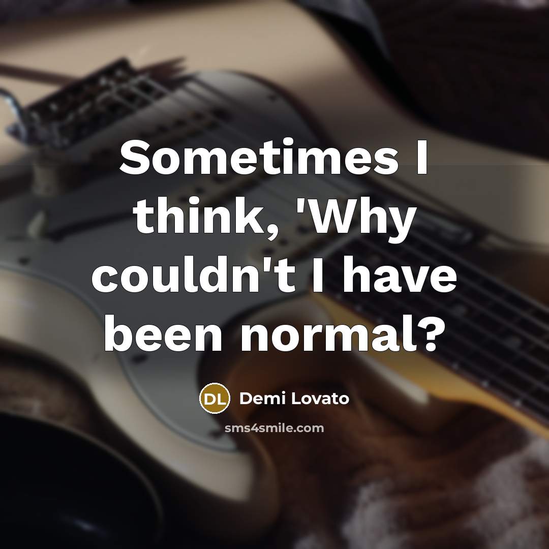“Sometimes I think, 'Why couldn't I have been normal?” quote by Demi Lovato