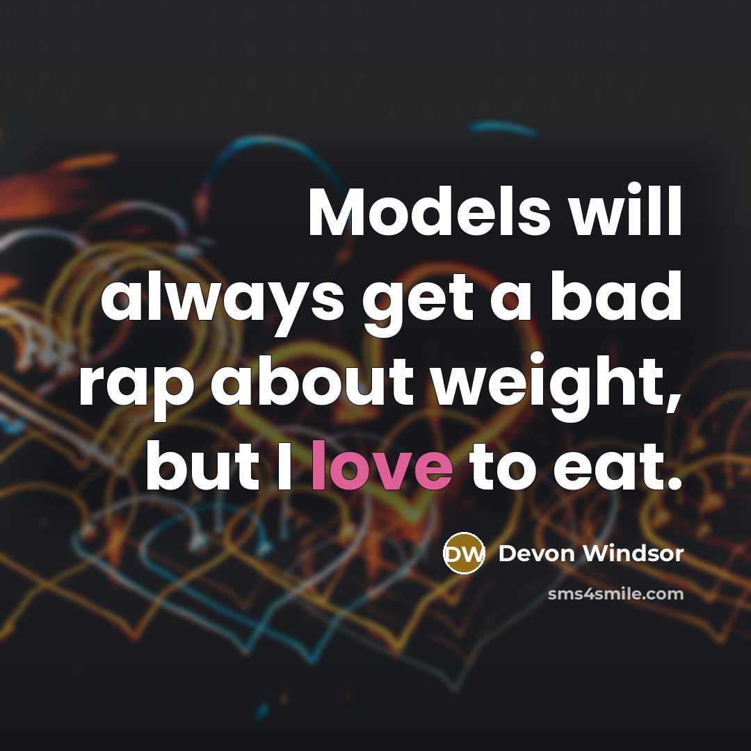 “Models will always get a bad rap about weight, but I love to eat.” quote by Devon Windsor