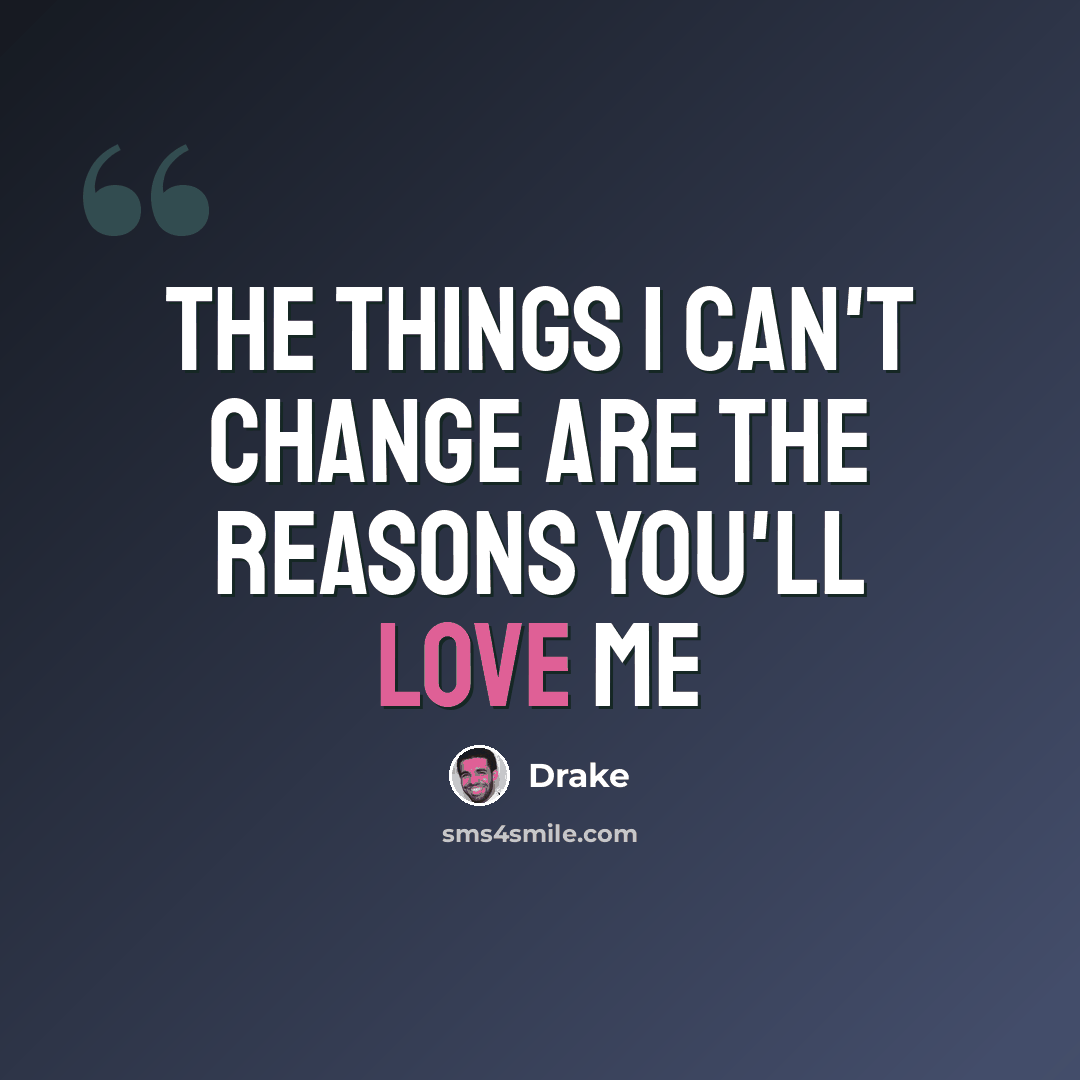 “The things I can't change are the reasons you'll love me” quote by Drake