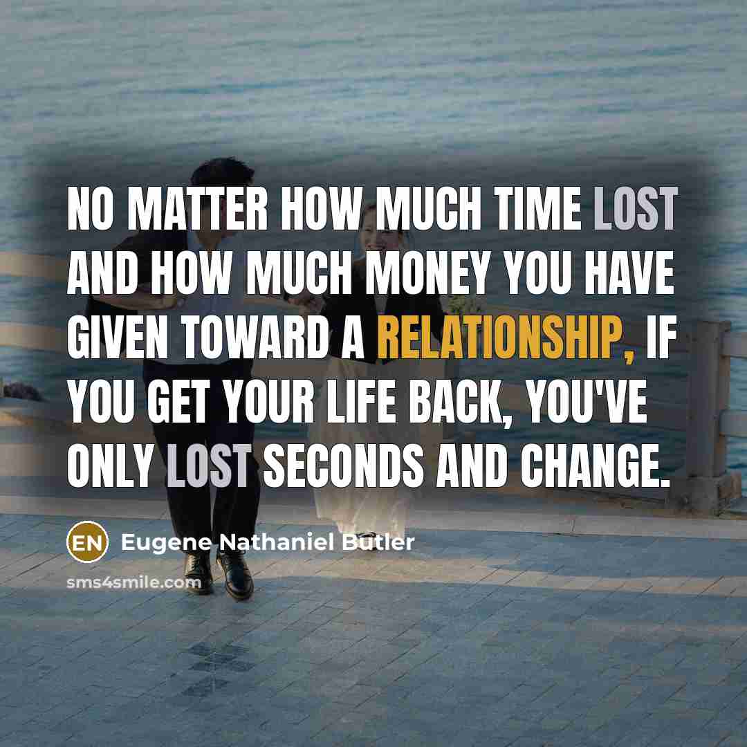 “No matter how much time lost and how much money you have given toward a relationship, if you get your life back, you've only lost seconds and change.” quote by Eugene Nathaniel Butler