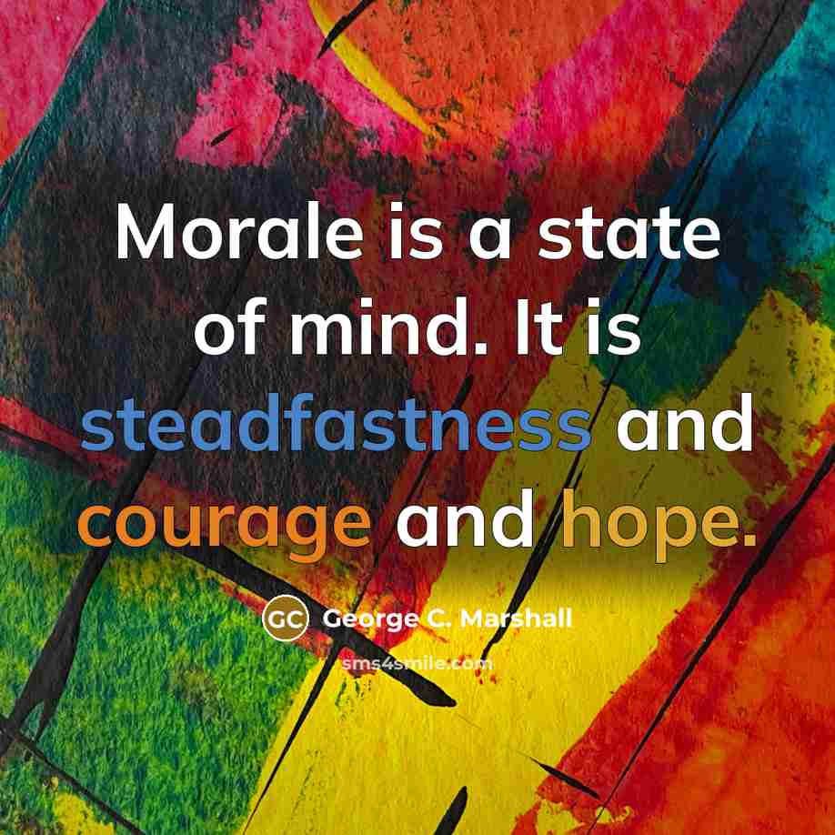 “Morale is a state of mind. It is steadfastness and courage and hope.” quote by George C. Marshall