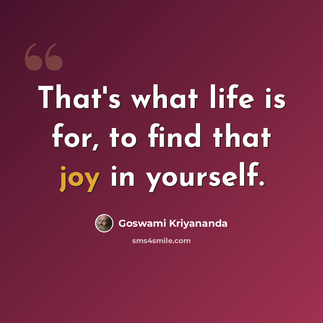 “That's what life is for, to find that joy in yourself.” quote by Goswami Kriyananda