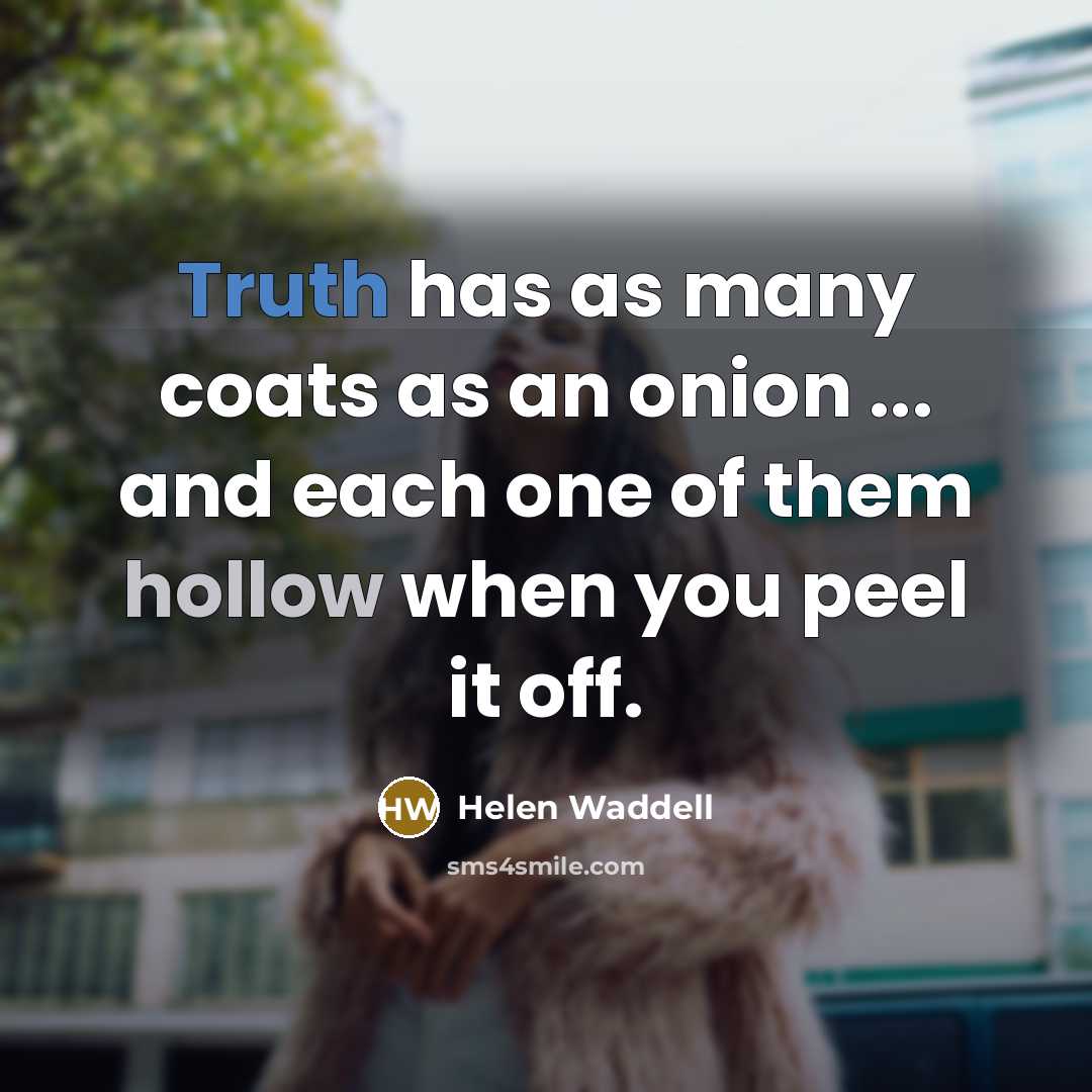 “Truth has as many coats as an onion ... and each one of them hollow when you peel it off.” quote by Helen Waddell