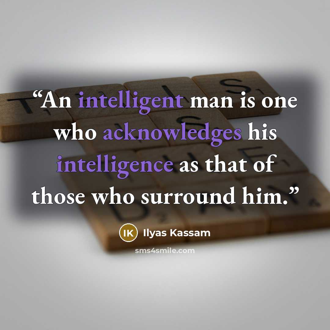 “An intelligent man is one who acknowledges his intelligence as that of those who surround him.” quote by Ilyas Kassam