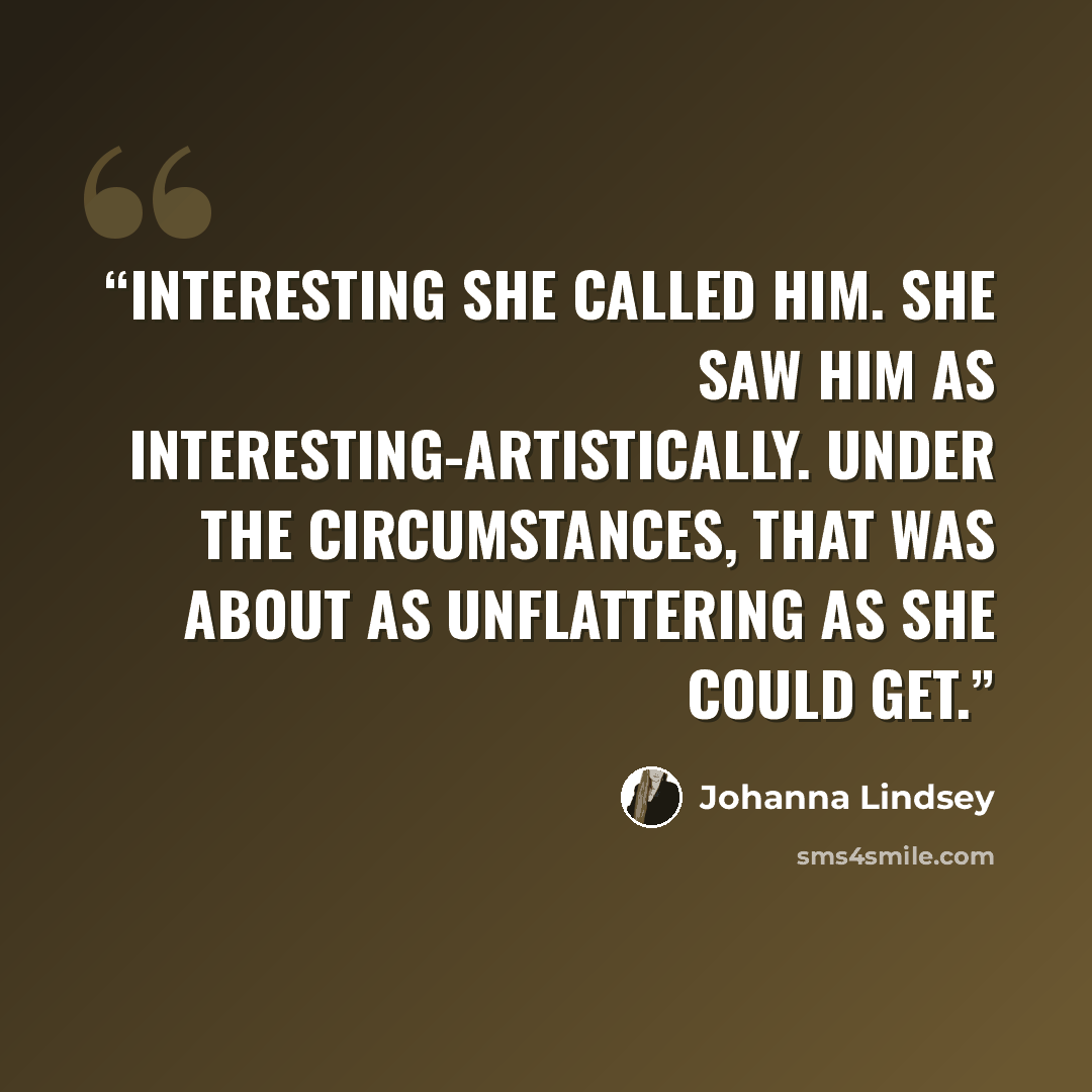 “Interesting she called him. She saw him as interesting-artistically. Under the circumstances, that was about as unflattering as she could get.” quote by Johanna Lindsey