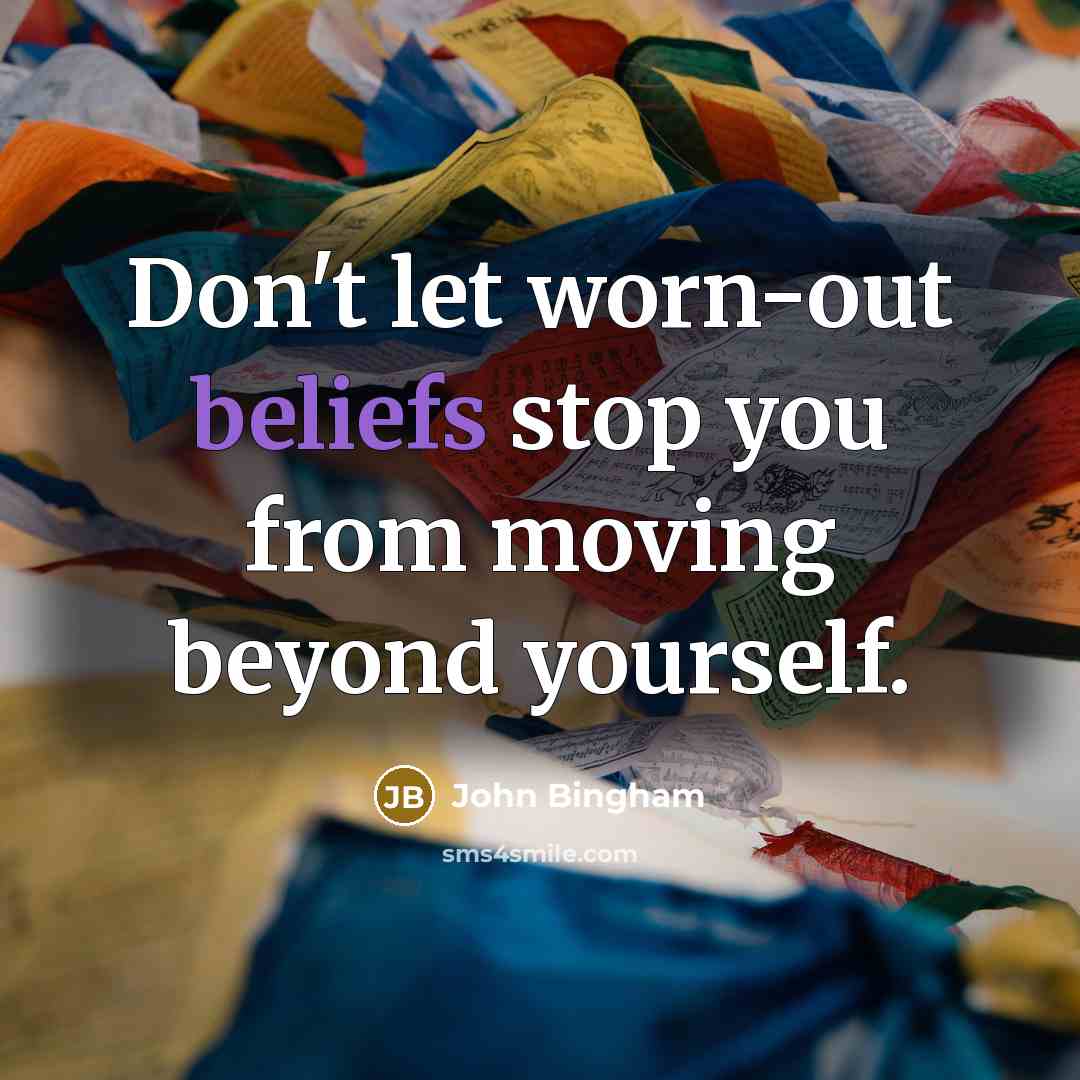 “Don't let worn-out beliefs stop you from moving beyond yourself.” quote by John Bingham