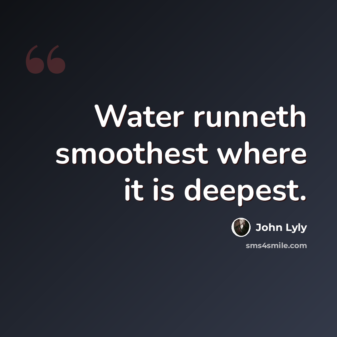“Water runneth smoothest where it is deepest.” quote by John Lyly