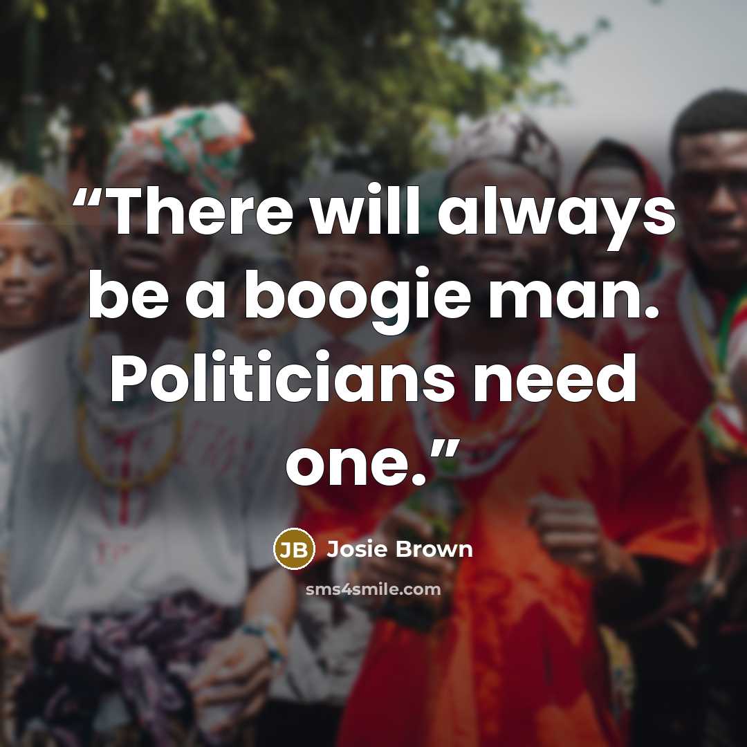 “There will always be a boogie man. Politicians need one.” quote by Josie Brown