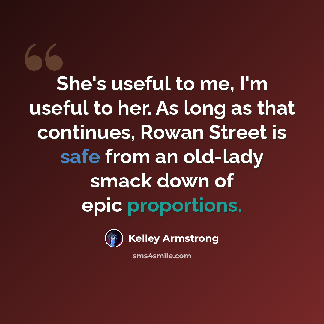 “She's useful to me, I'm useful to her. As long as that continues, Rowan Street is safe from an old-lady smack down of epic proportions.” quote by Kelley Armstrong