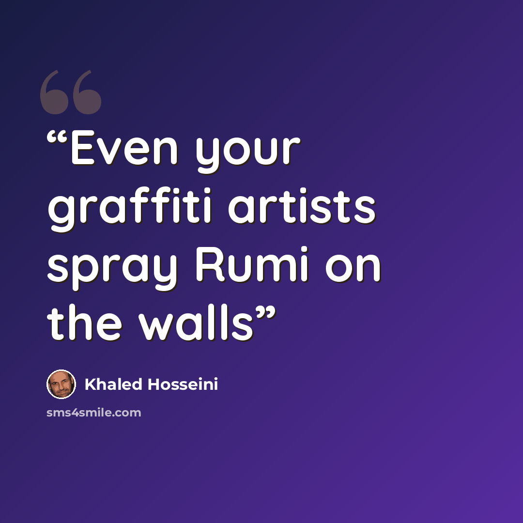 “Even your graffiti artists spray Rumi on the walls” quote by Khaled Hosseini