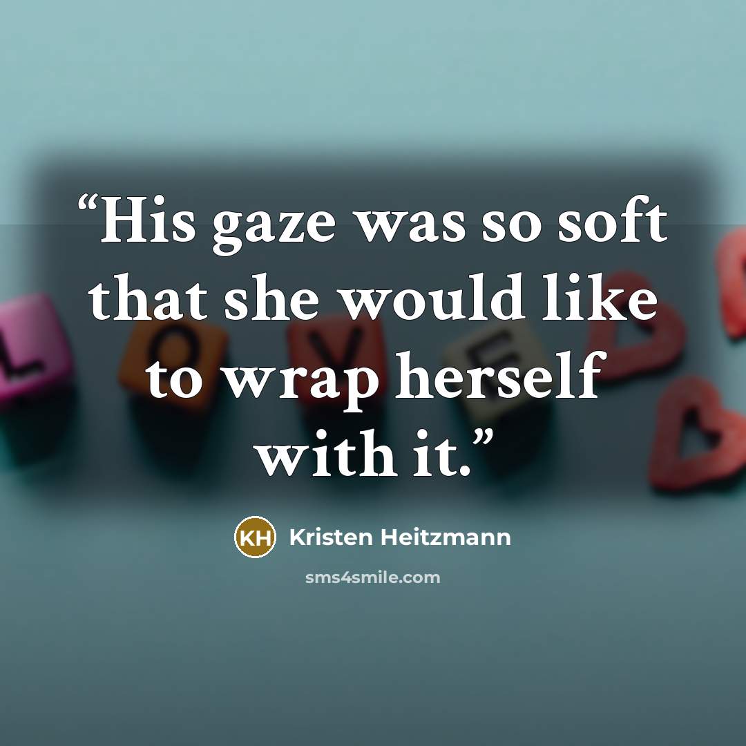 “His gaze was so soft that she would like to wrap herself with it.” quote by Kristen Heitzmann