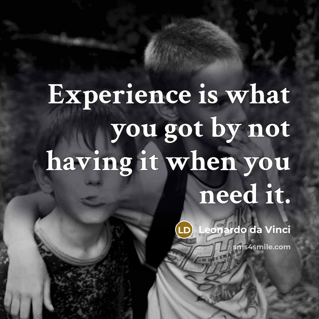“Experience is what you got by not having it when you need it.” quote by Leonardo Da Vinci