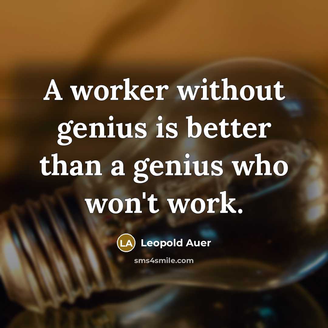 “A worker without genius is better than a genius who won't work.” quote by Leopold Auer