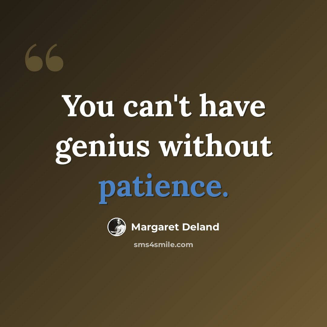 “You can't have genius without patience.” quote by Margaret Deland