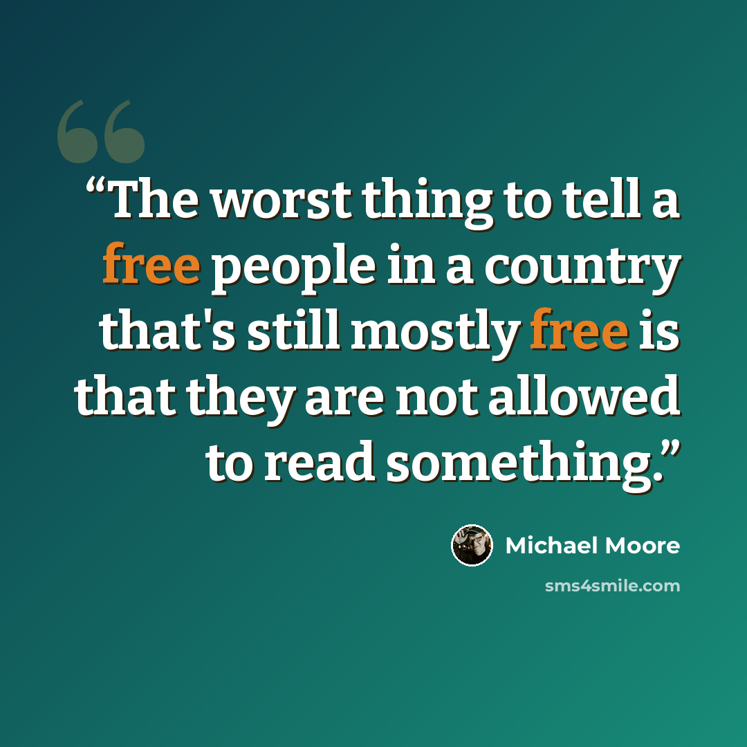 “The worst thing to tell a free people in a country that's still mostly free is that they are not allowed to read something.” quote by Michael Moore