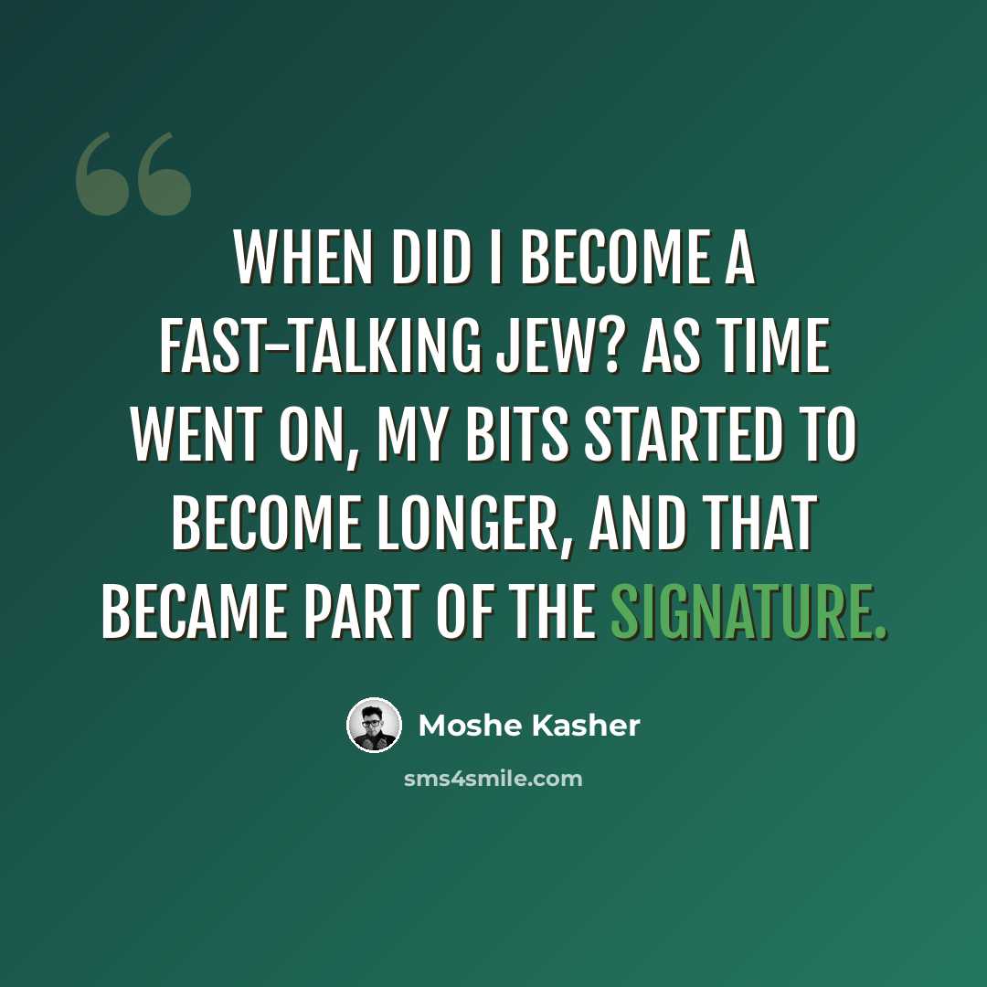 “When did I become a fast-talking Jew? As time went on, my bits started to become longer, and that became part of the signature.” quote by Moshe Kasher