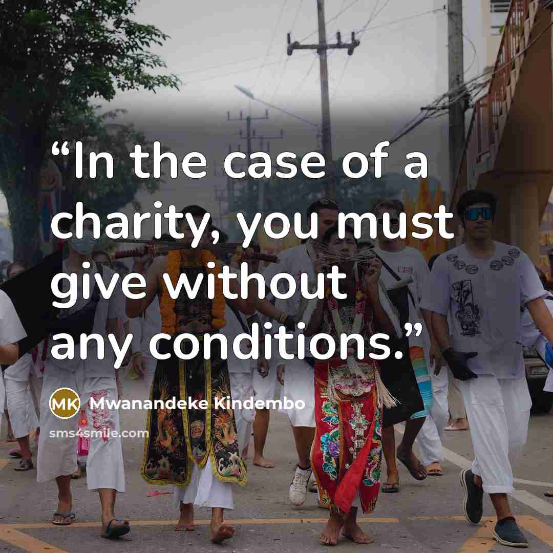 “In the case of a charity, you must give without any conditions.” quote by Mwanandeke Kindembo