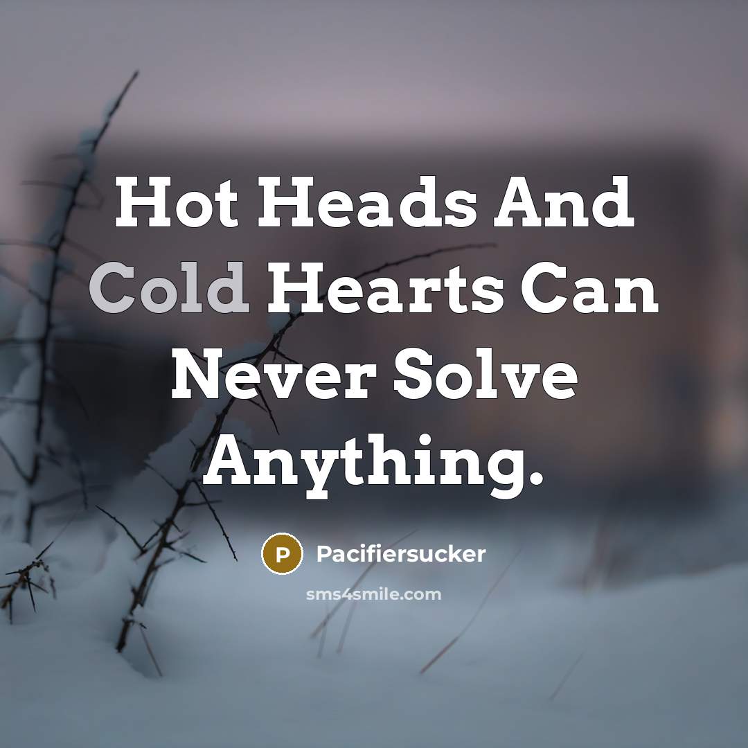 “Hot Heads And Cold Hearts Can Never Solve Anything.” quote by Pacifiersucker