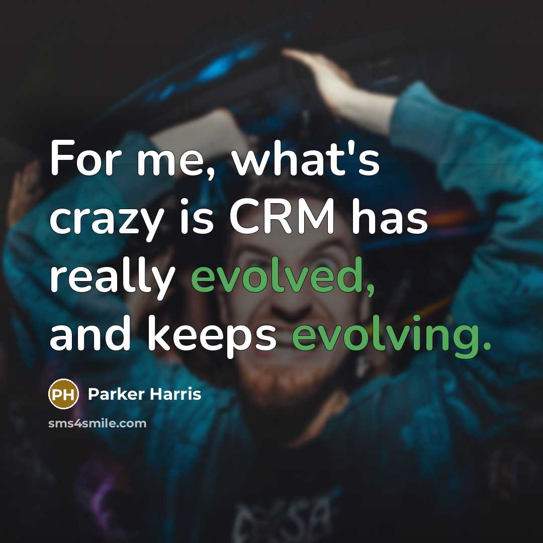 “For me, what's crazy is CRM has really evolved, and keeps evolving.” quote by Parker Harris