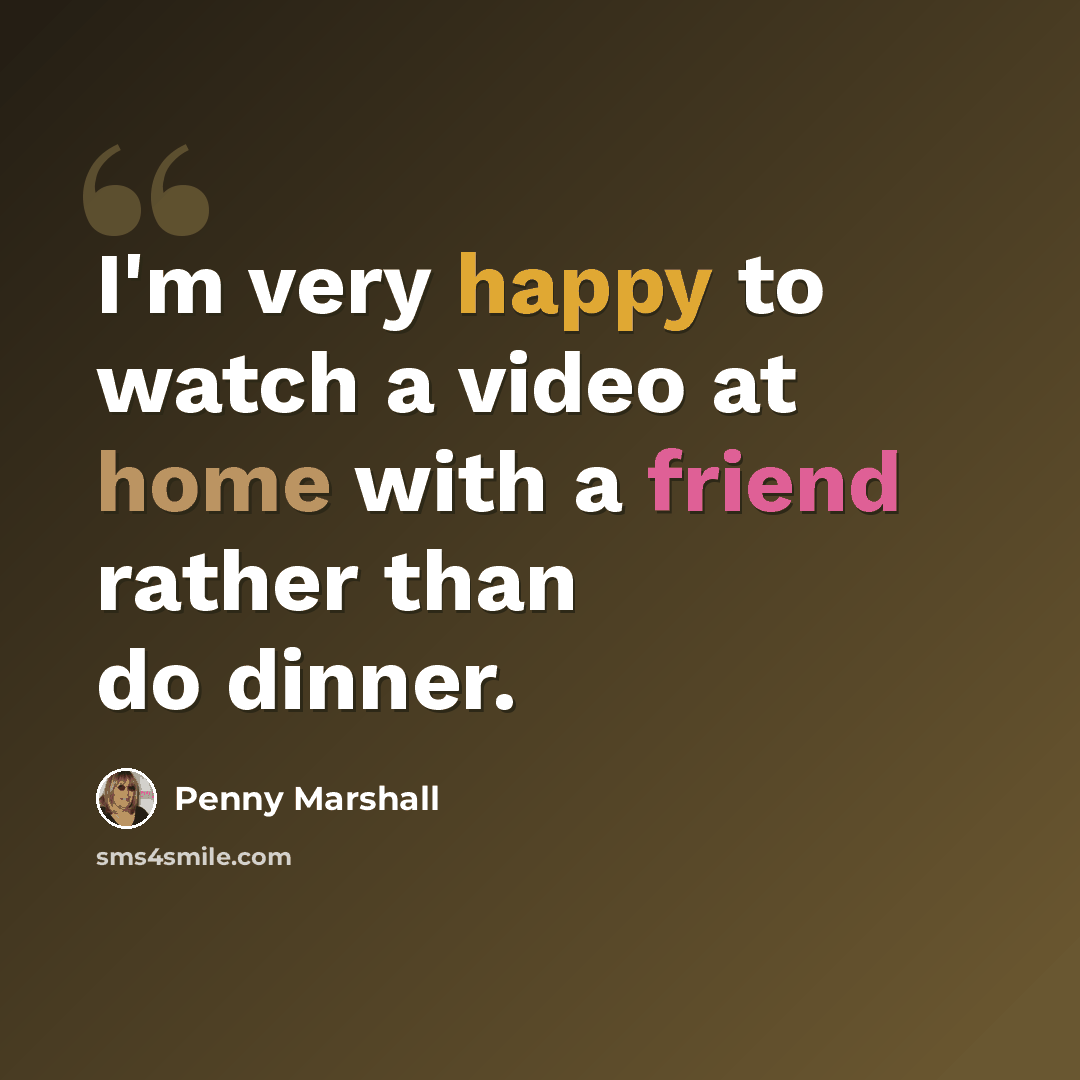 “I'm very happy to watch a video at home with a friend rather than do dinner.” quote by Penny Marshall
