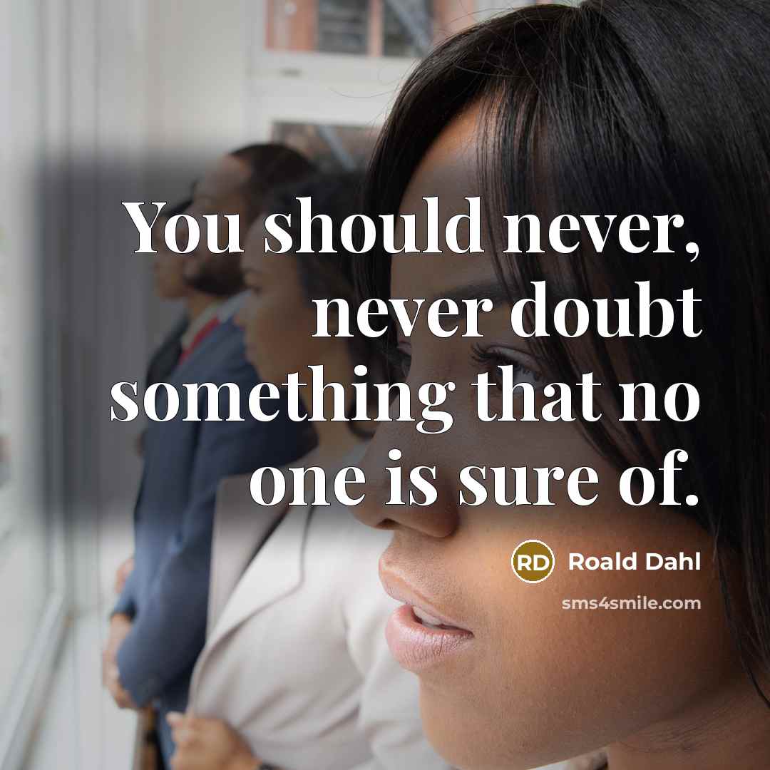“You should never, never doubt something that no one is sure of.” quote by Roald Dahl