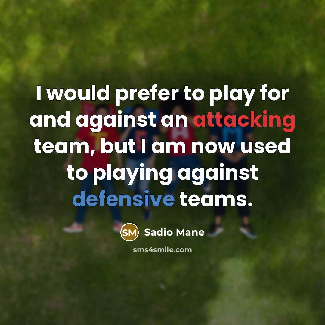 “I would prefer to play for and against an attacking team, but I am now used to playing against defensive teams.” quote by Sadio Mane