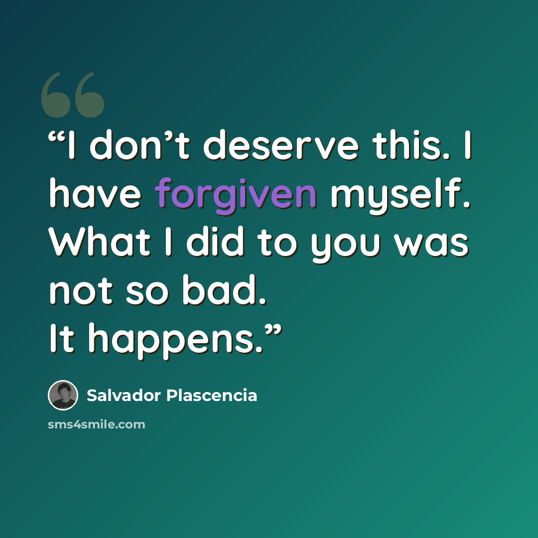“I don’t deserve this. I have forgiven myself. What I did to you was not so bad. It happens.” quote by Salvador Plascencia