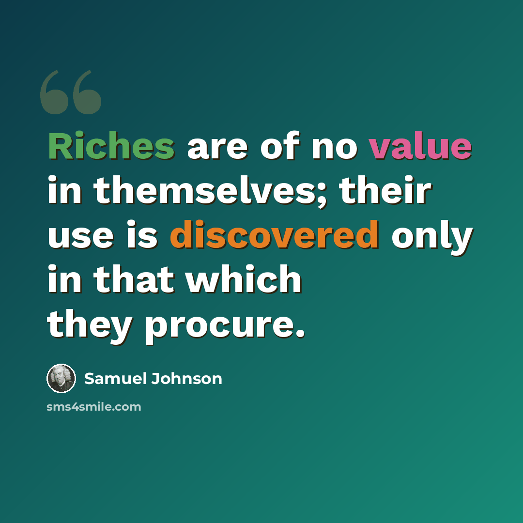 “Riches are of no value in themselves; their use is discovered only in that which they procure.” quote by Samuel Johnson